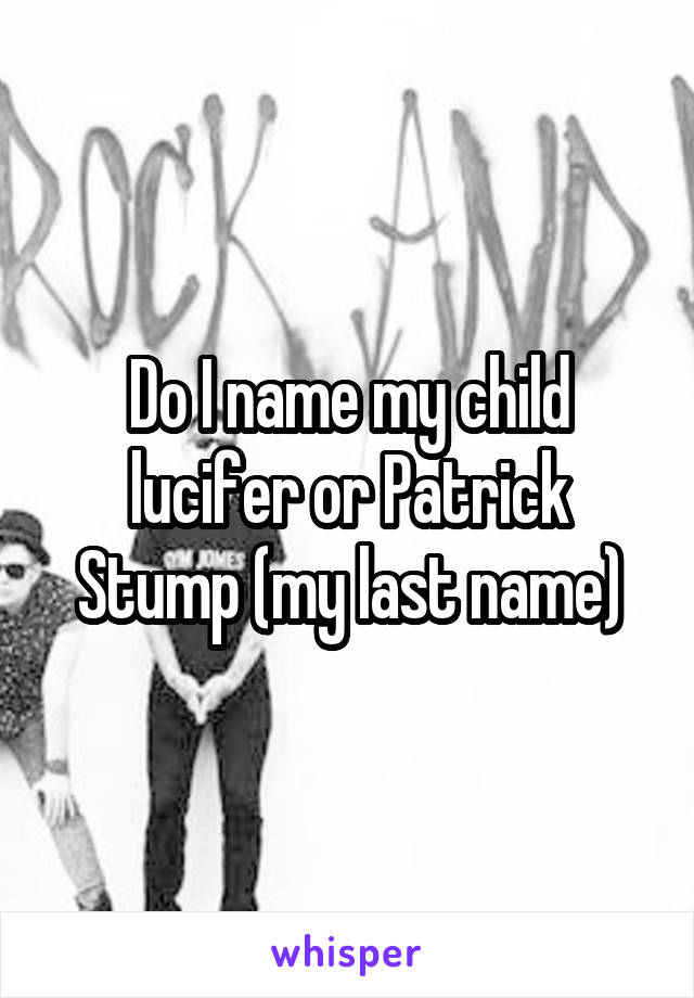 Do I name my child lucifer or Patrick Stump (my last name)