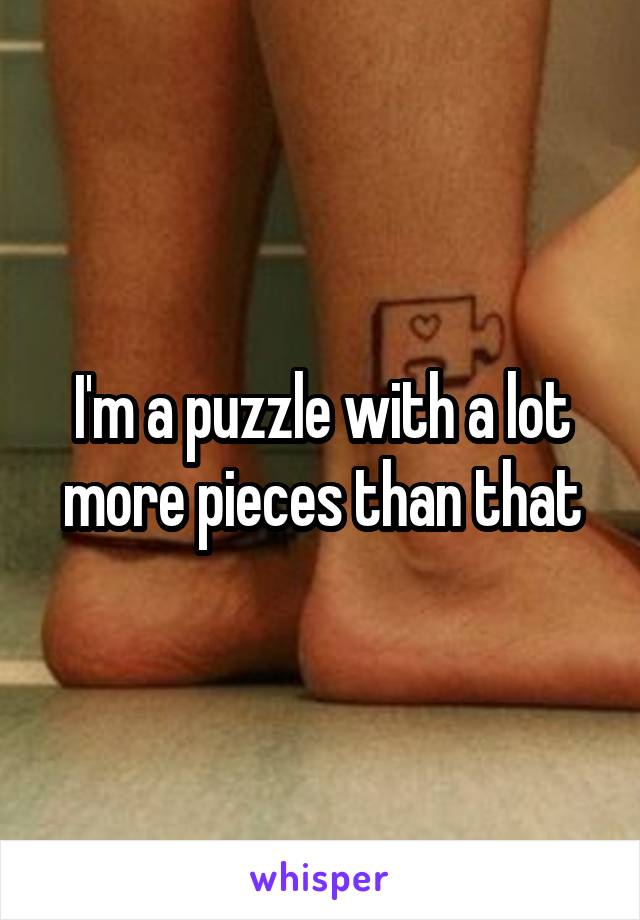 I'm a puzzle with a lot more pieces than that