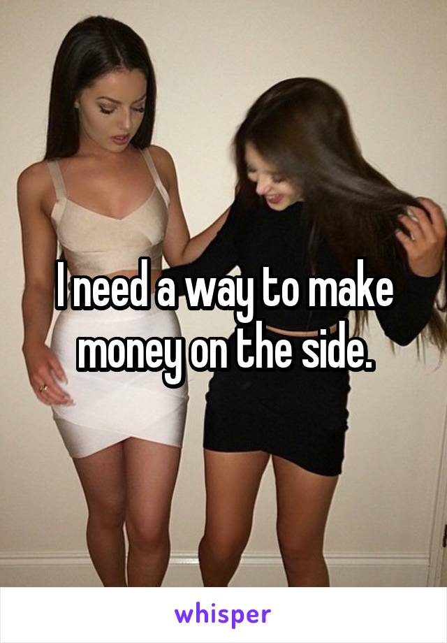 I need a way to make money on the side.