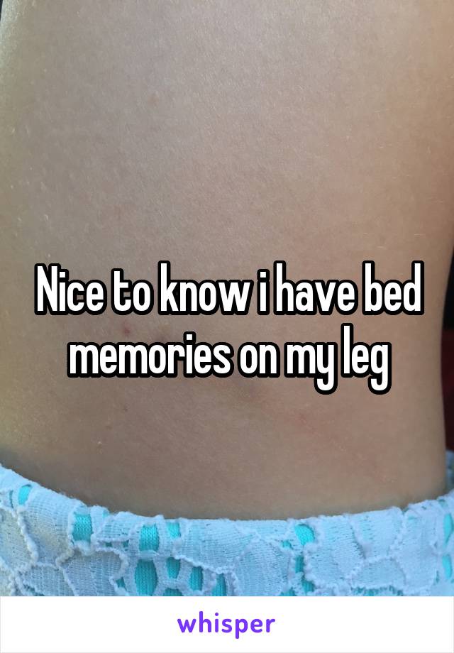 Nice to know i have bed memories on my leg
