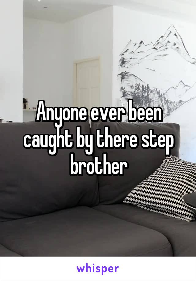 Anyone ever been caught by there step brother