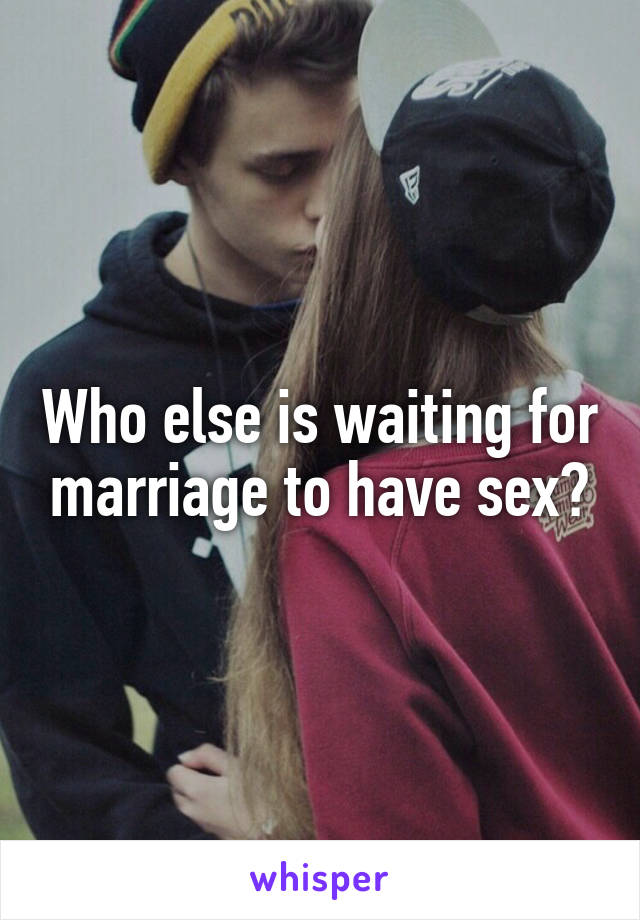 Who else is waiting for marriage to have sex?