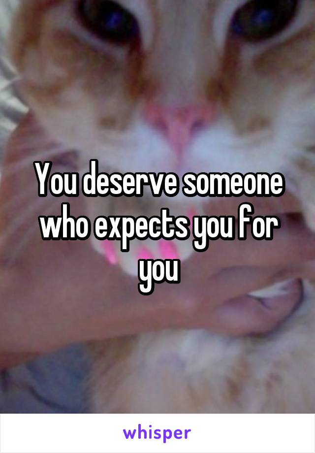 You deserve someone who expects you for you