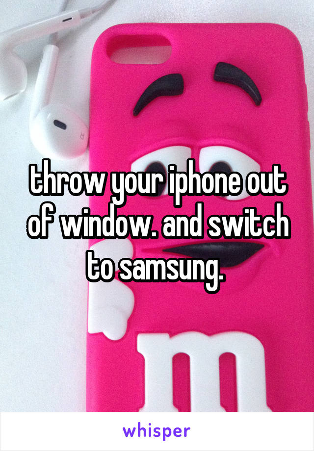 throw your iphone out of window. and switch to samsung. 