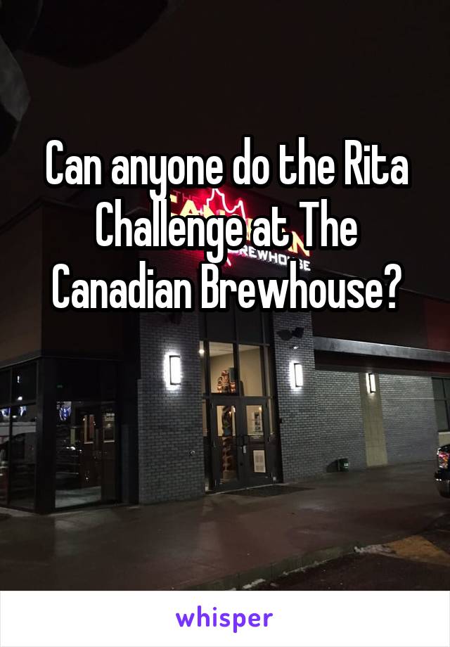 Can anyone do the Rita Challenge at The Canadian Brewhouse?


