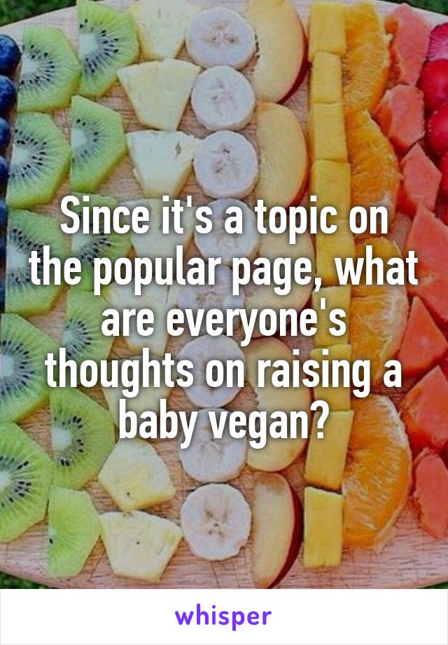 Since it's a topic on the popular page, what are everyone's thoughts on raising a baby vegan?