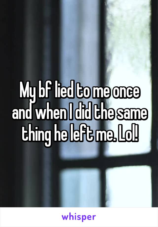 My bf lied to me once and when I did the same thing he left me. Lol!