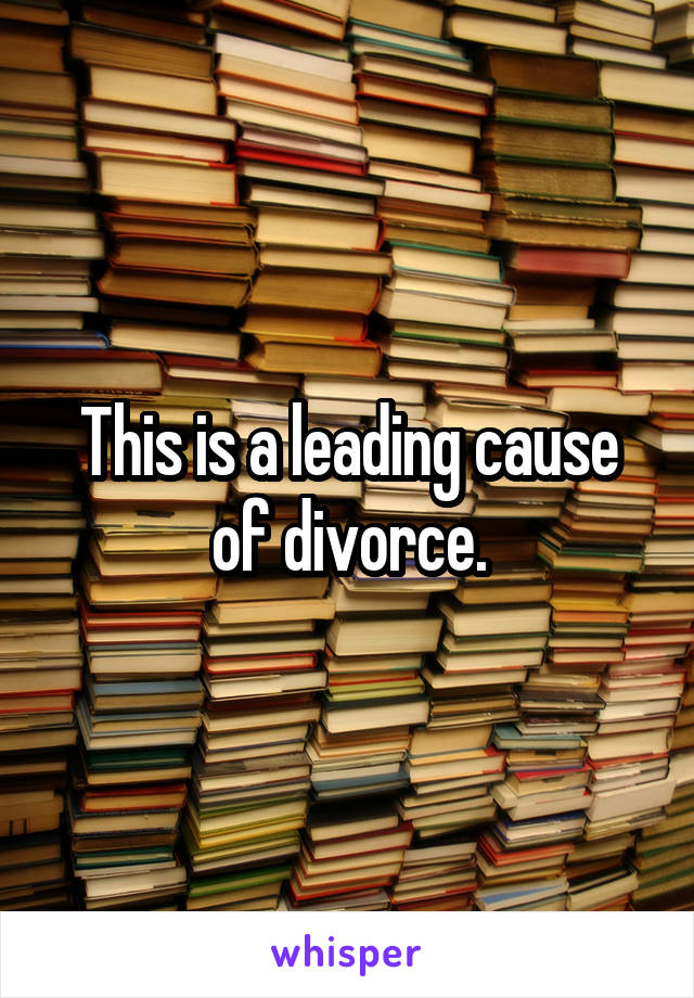 This is a leading cause of divorce.