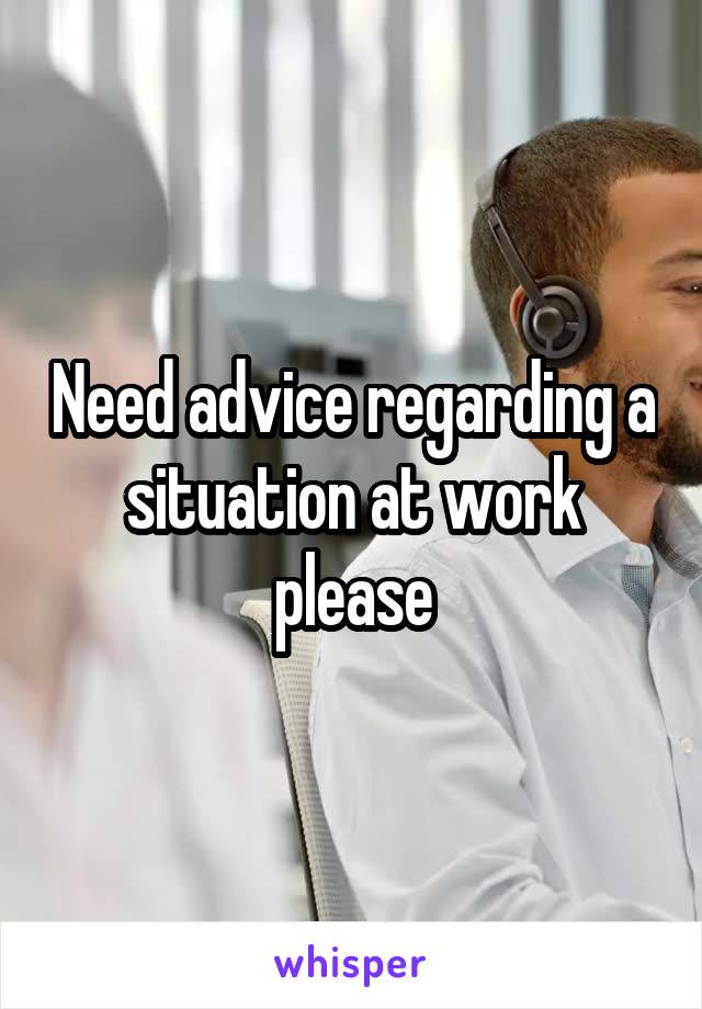 Need advice regarding a situation at work please