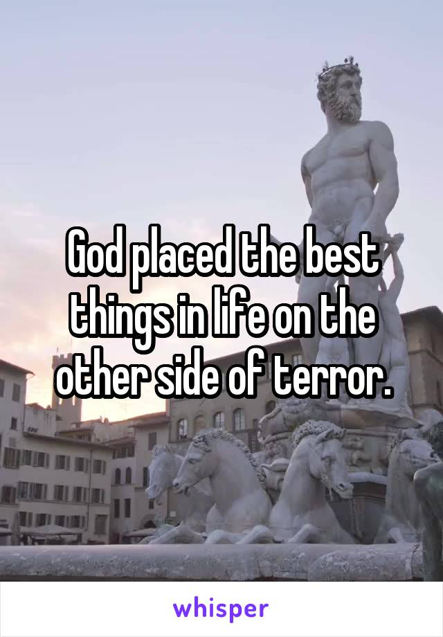 God placed the best things in life on the other side of terror.