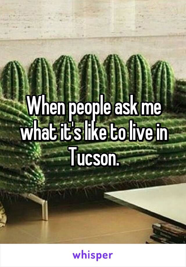When people ask me what it's like to live in Tucson.