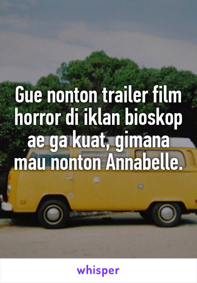 Gue nonton trailer film horror di iklan bioskop ae ga kuat, gimana mau nonton Annabelle. 