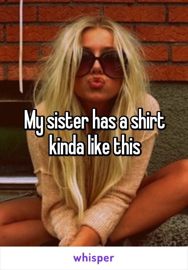 My sister has a shirt kinda like this