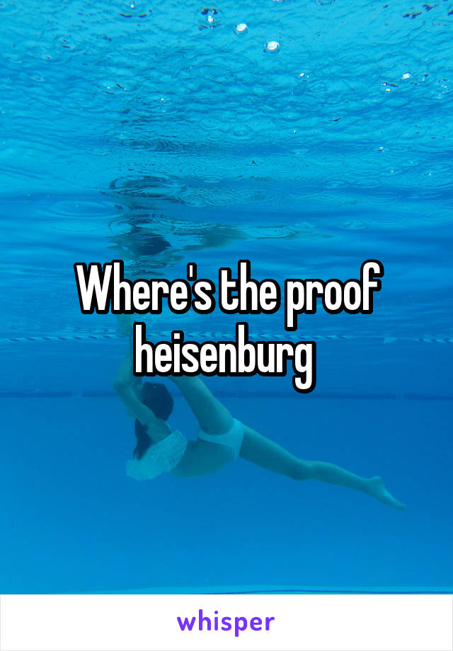 Where's the proof heisenburg 