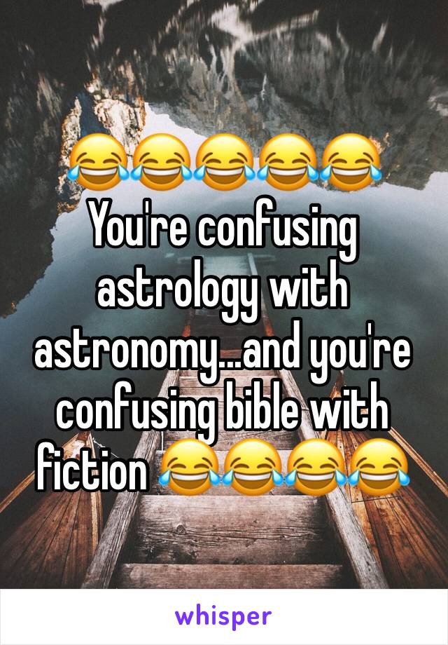 😂😂😂😂😂
You're confusing astrology with astronomy...and you're confusing bible with fiction 😂😂😂😂