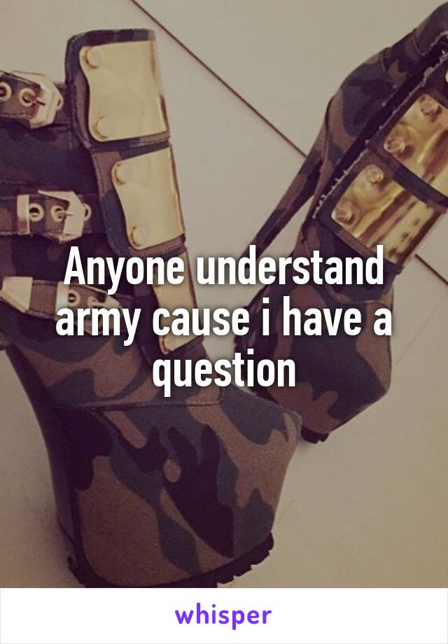Anyone understand army cause i have a question