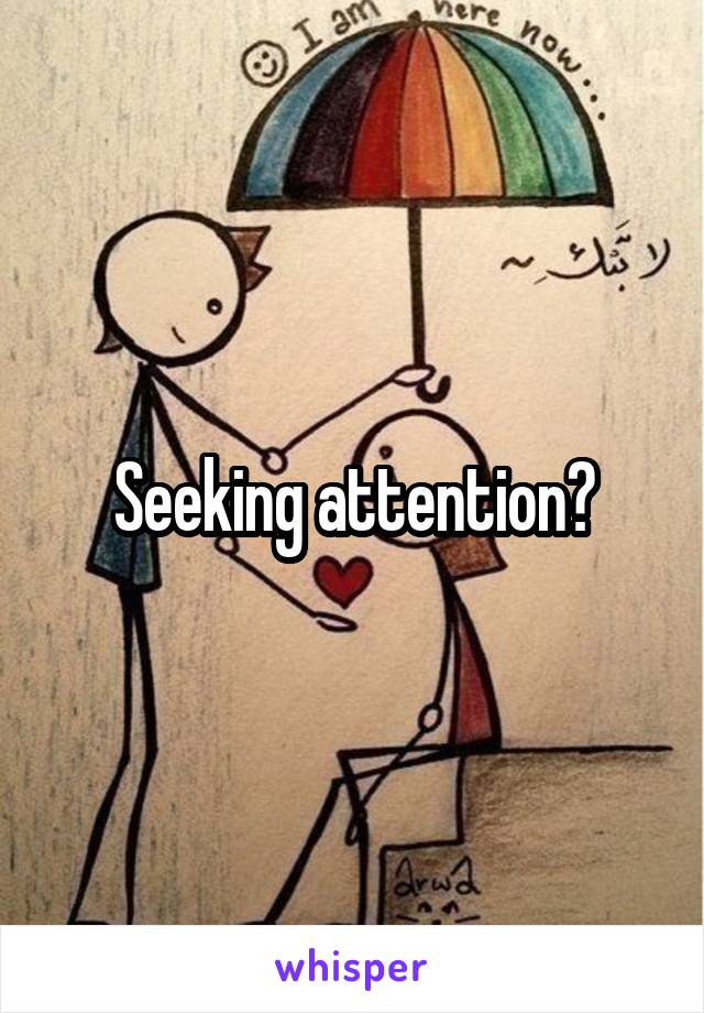 Seeking attention?