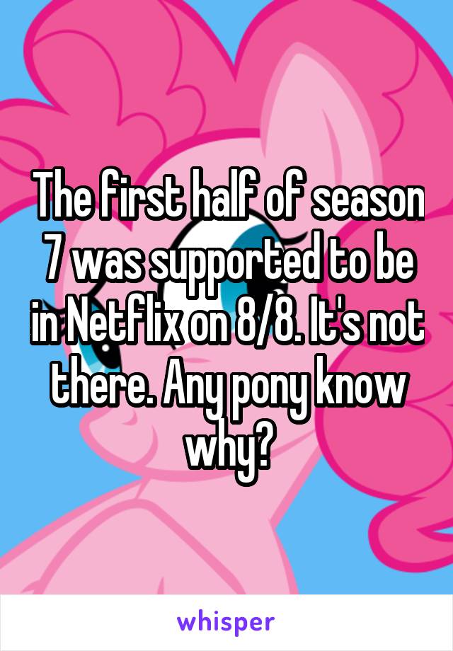 The first half of season 7 was supported to be in Netflix on 8/8. It's not there. Any pony know why?