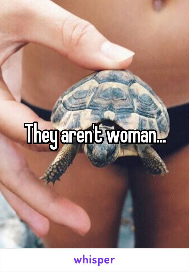 They aren't woman...