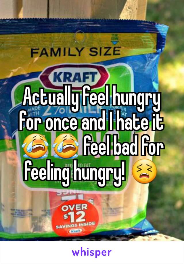 Actually feel hungry for once and I hate it 😭😭 feel bad for feeling hungry! 😣