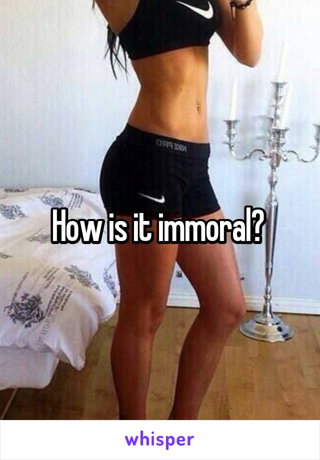 How is it immoral? 