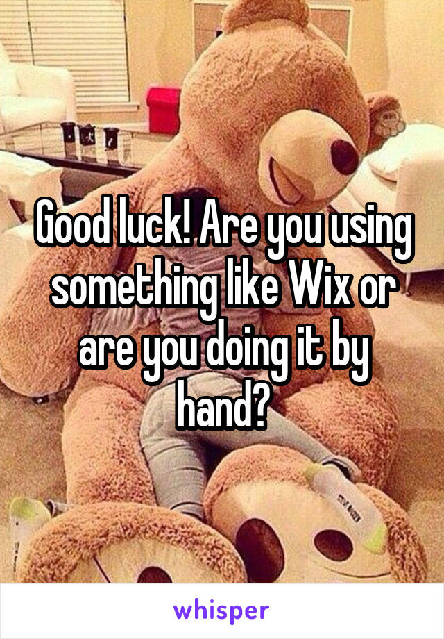 Good luck! Are you using something like Wix or are you doing it by hand?