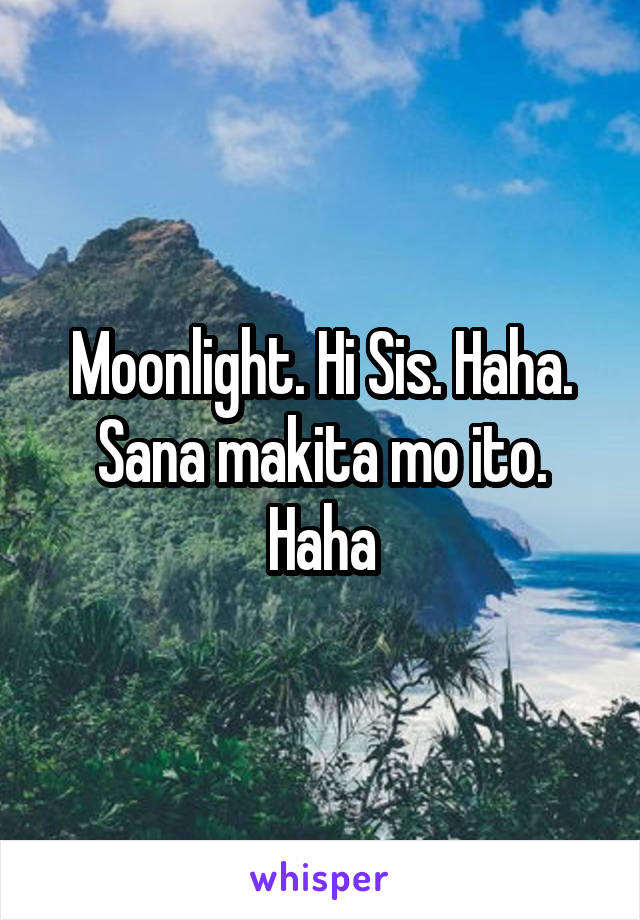 Moonlight. Hi Sis. Haha. Sana makita mo ito. Haha