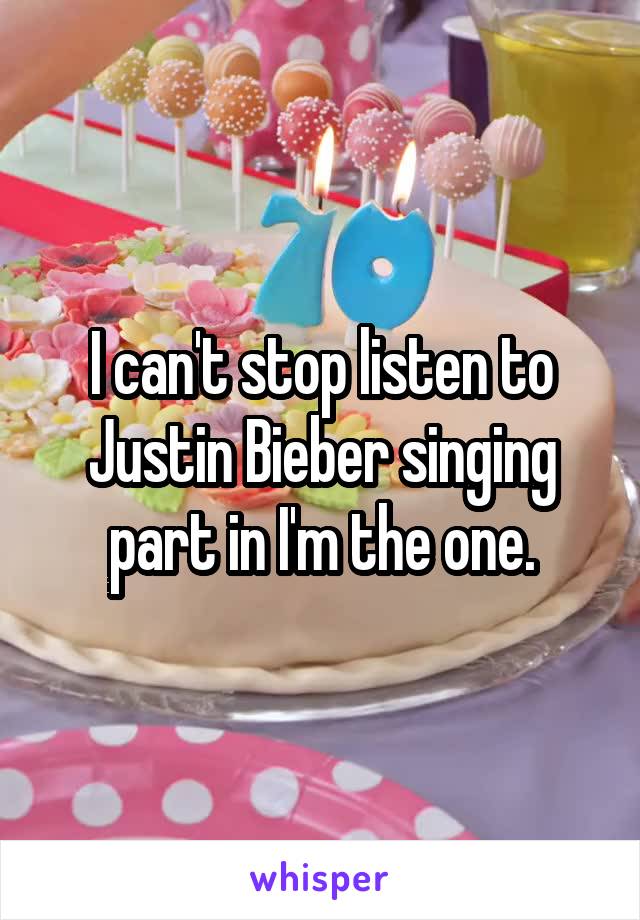 I can't stop listen to Justin Bieber singing part in I'm the one.