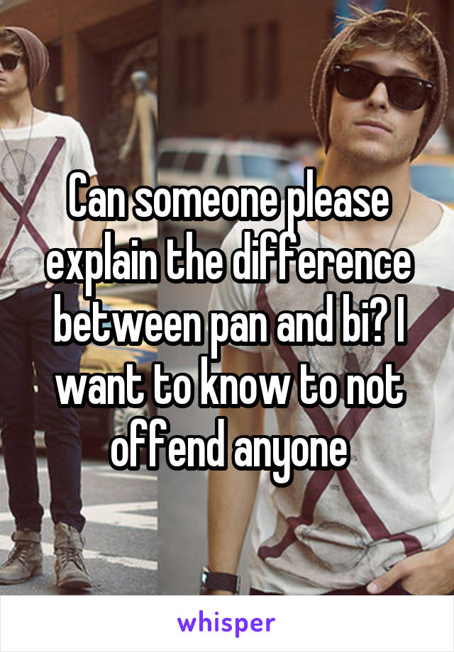 Can someone please explain the difference between pan and bi? I want to know to not offend anyone