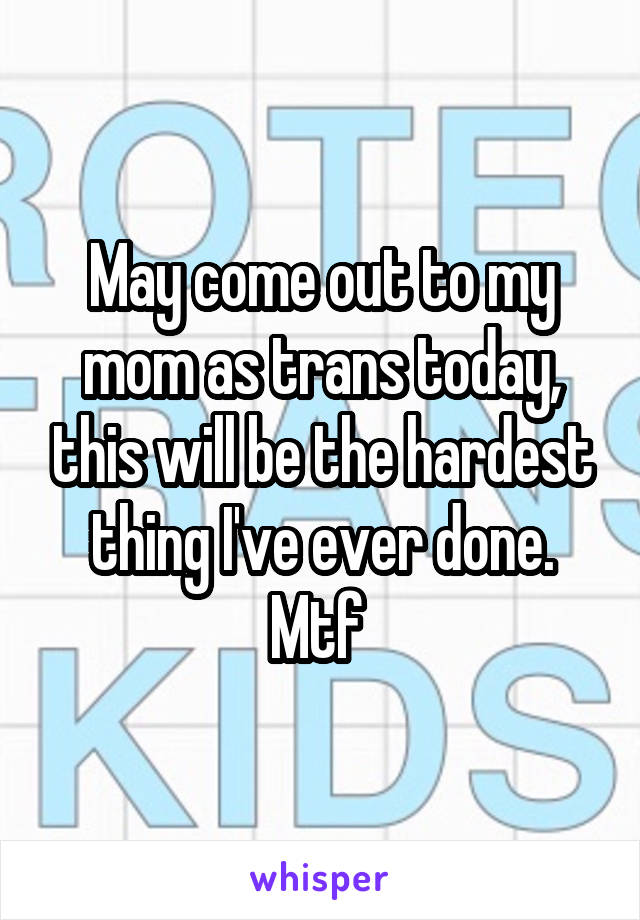 May come out to my mom as trans today, this will be the hardest thing I've ever done. Mtf 