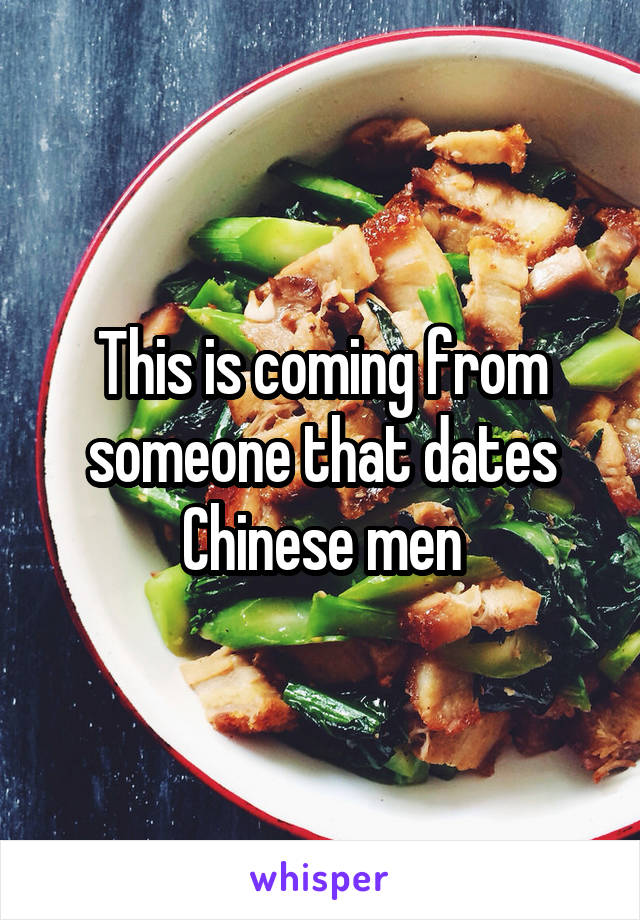 This is coming from someone that dates Chinese men