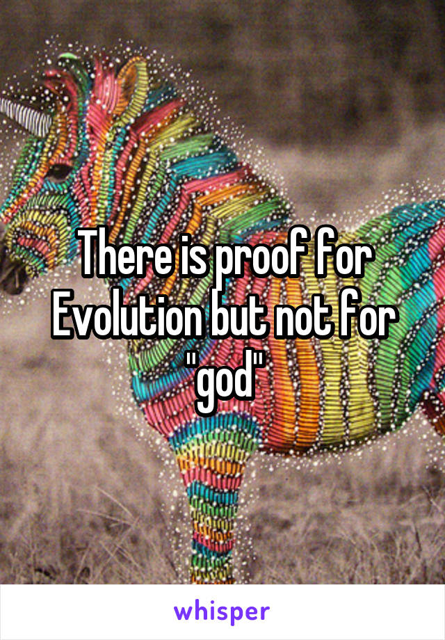 There is proof for Evolution but not for "god"