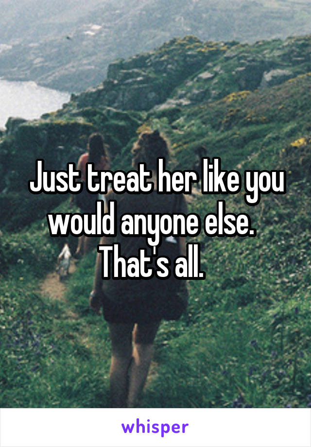 Just treat her like you would anyone else.   That's all.  