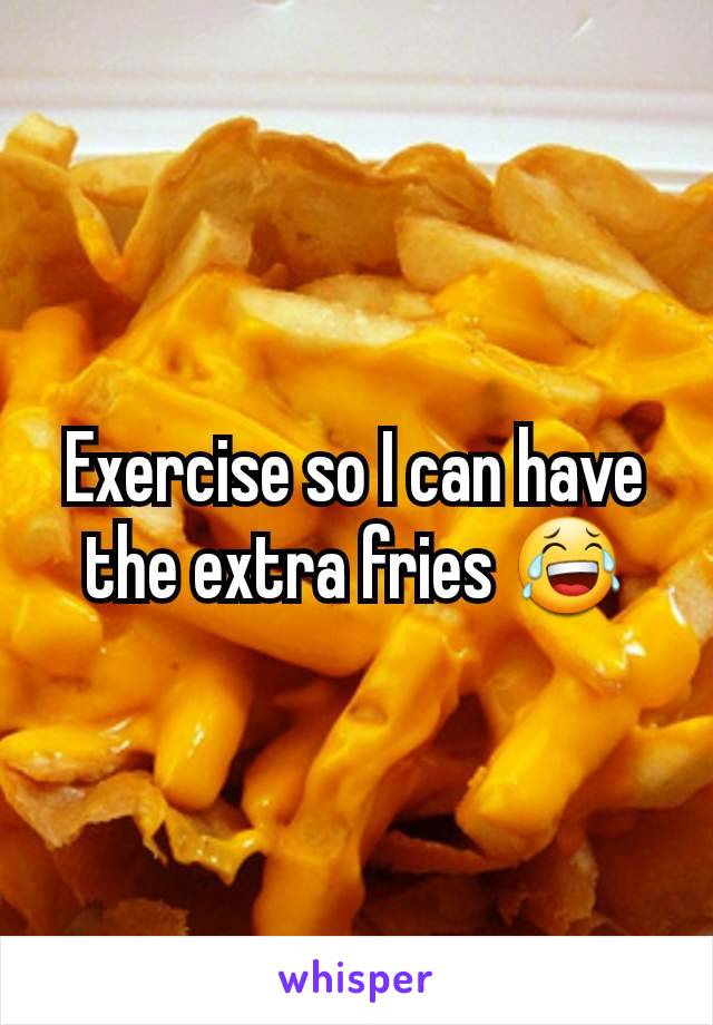 Exercise so I can have the extra fries 😂