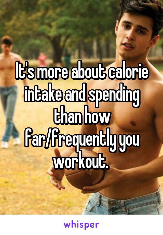 It's more about calorie intake and spending than how far/frequently you workout. 