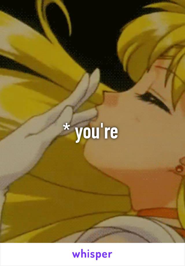* you're 
