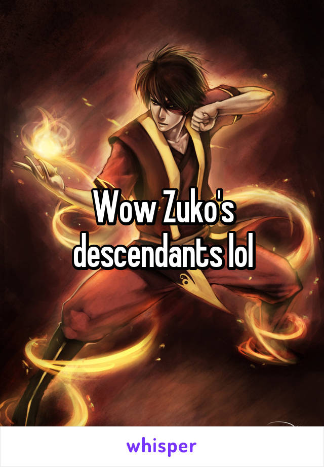 Wow Zuko's descendants lol