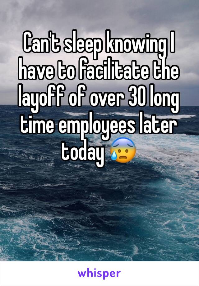 Can't sleep knowing I have to facilitate the layoff of over 30 long time employees later today 😰