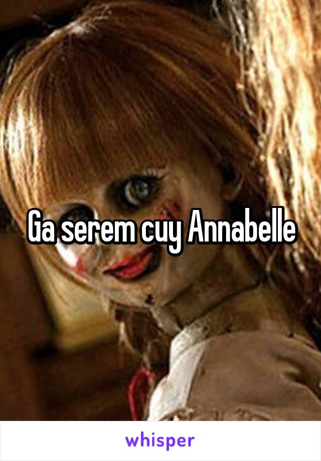 Ga serem cuy Annabelle