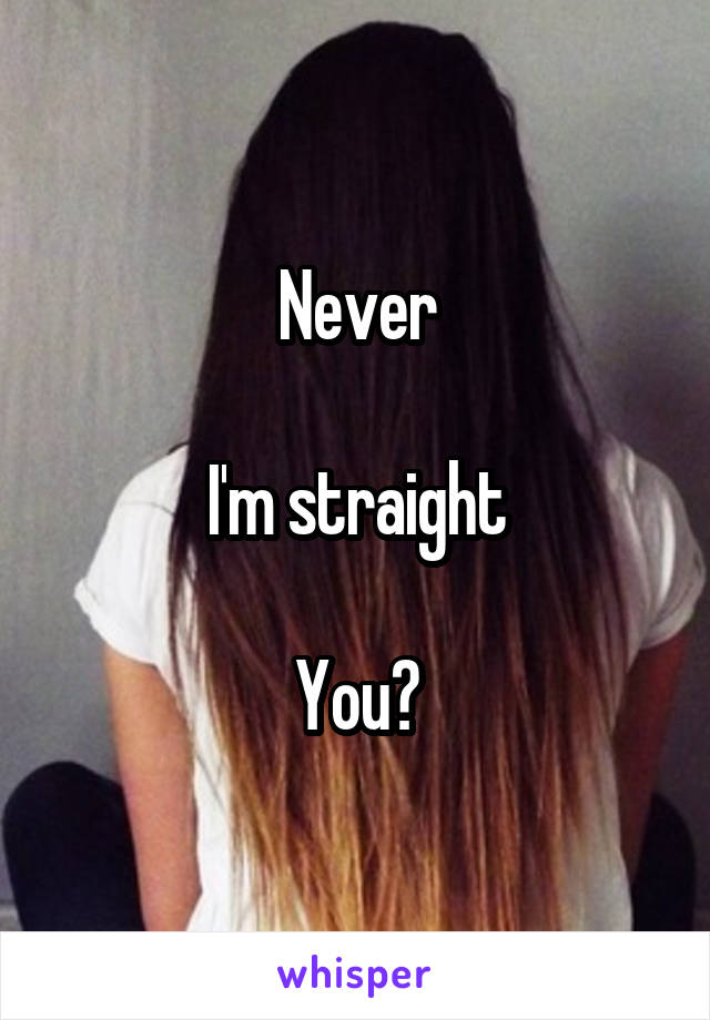 Never

I'm straight

You?