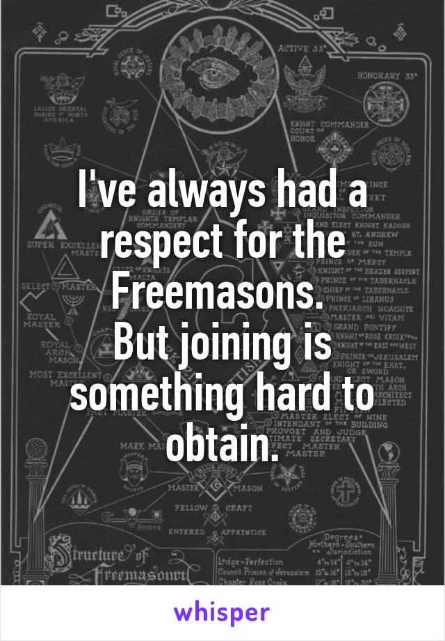 I've always had a respect for the Freemasons. 
But joining is something hard to obtain.