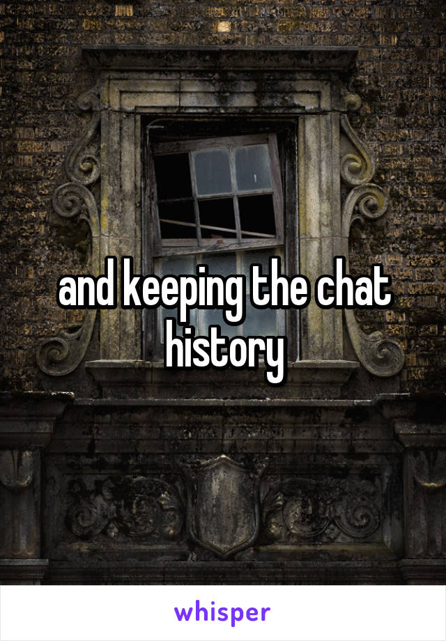 and keeping the chat history