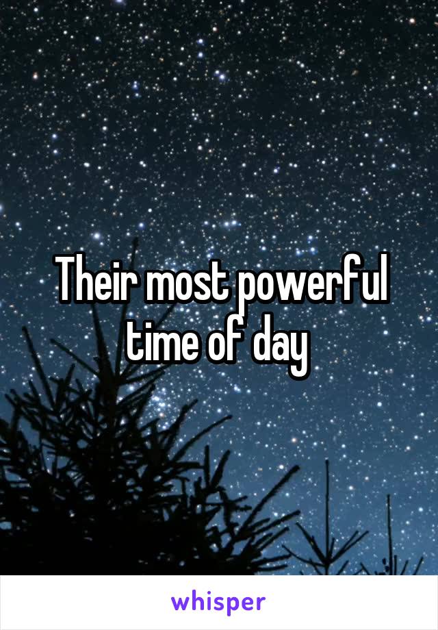 Their most powerful time of day 