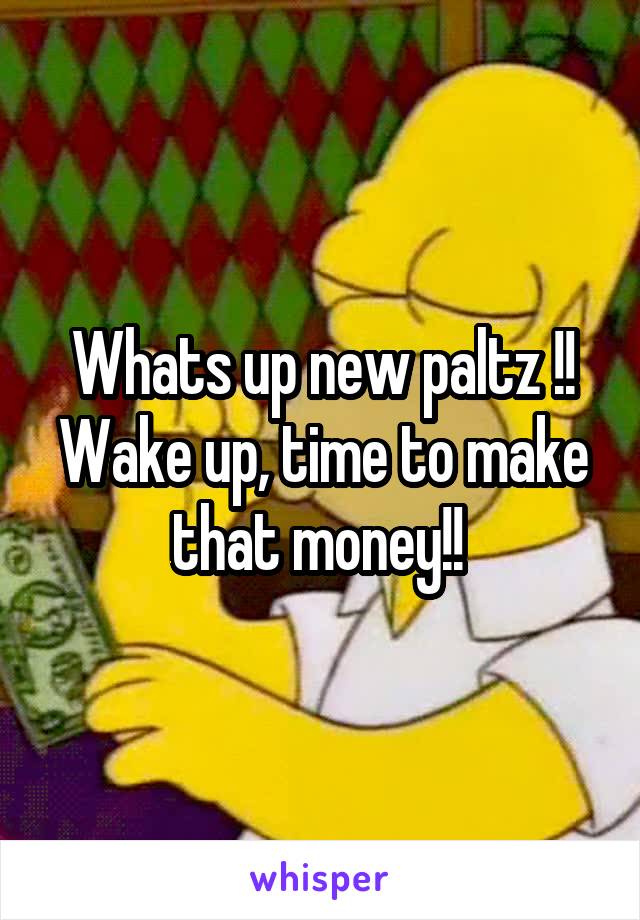 Whats up new paltz !! Wake up, time to make that money!! 