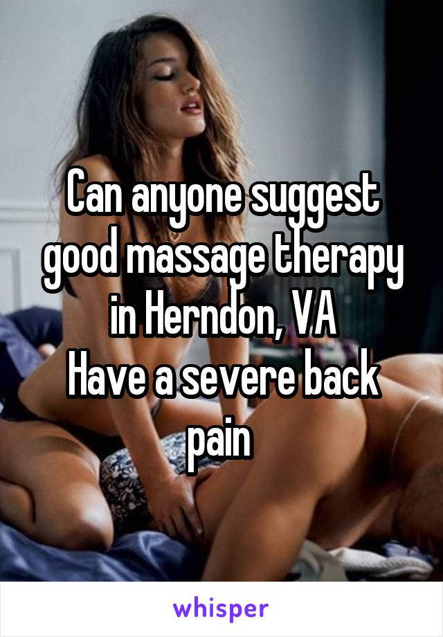 Can anyone suggest good massage therapy in Herndon, VA
Have a severe back pain 