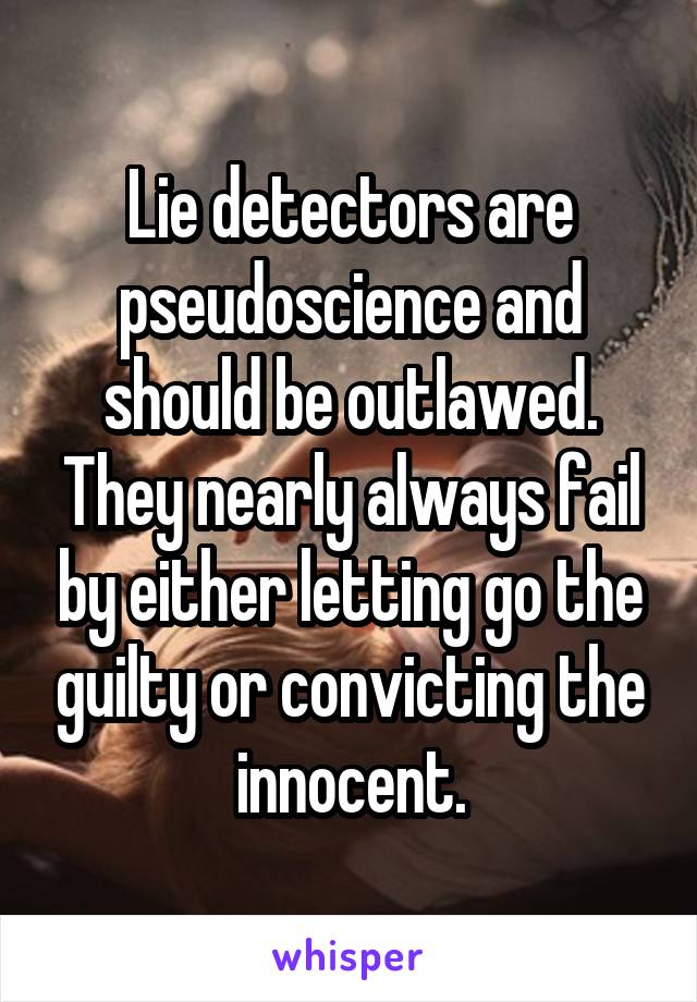 Lie detectors are pseudoscience and should be outlawed.
They nearly always fail by either letting go the guilty or convicting the innocent.