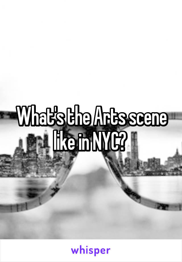 What's the Arts scene like in NYC? 