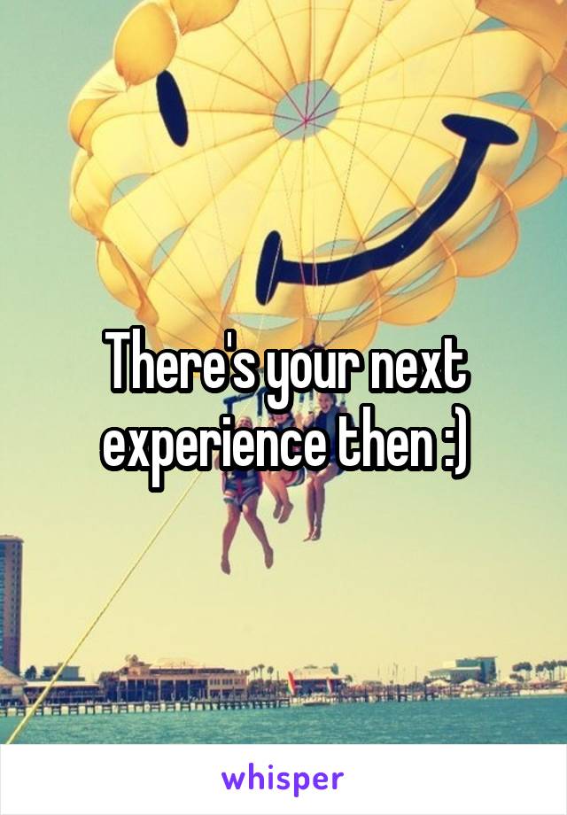 There's your next experience then :)