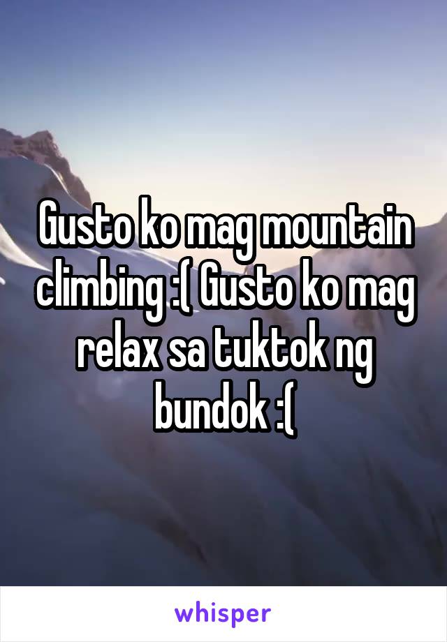 Gusto ko mag mountain climbing :( Gusto ko mag relax sa tuktok ng bundok :(