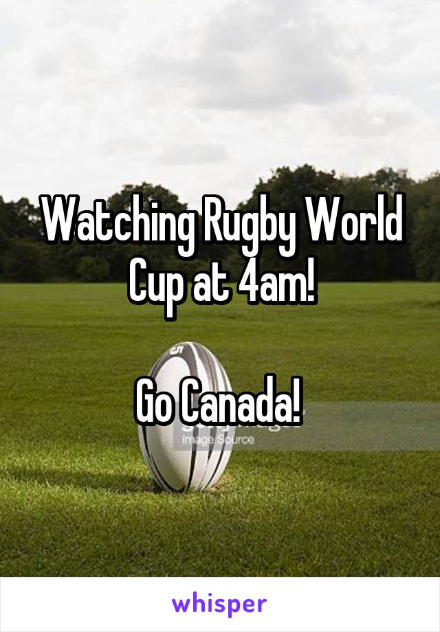 Watching Rugby World Cup at 4am!

Go Canada! 
